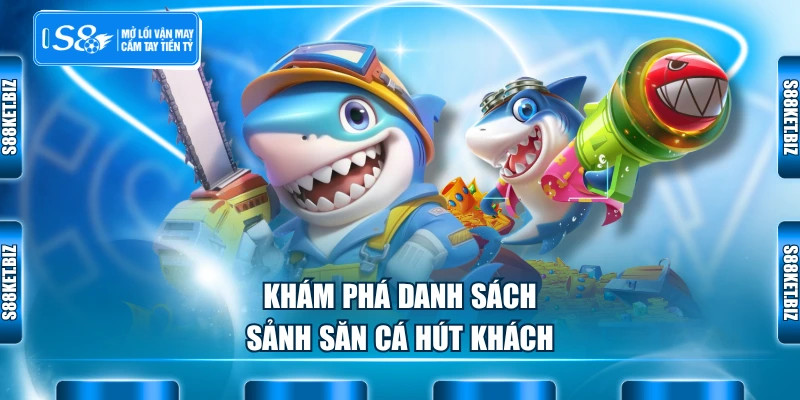 Khám phá danh sách sảnh săn cá hút khách